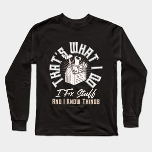 That's What I Do I Fix Stuff And I Know Things Funny Quote Long Sleeve T-Shirt